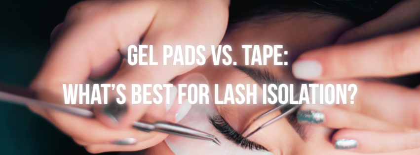 Gel Pads vs. Tape: What’s Best for Lash Isolation?